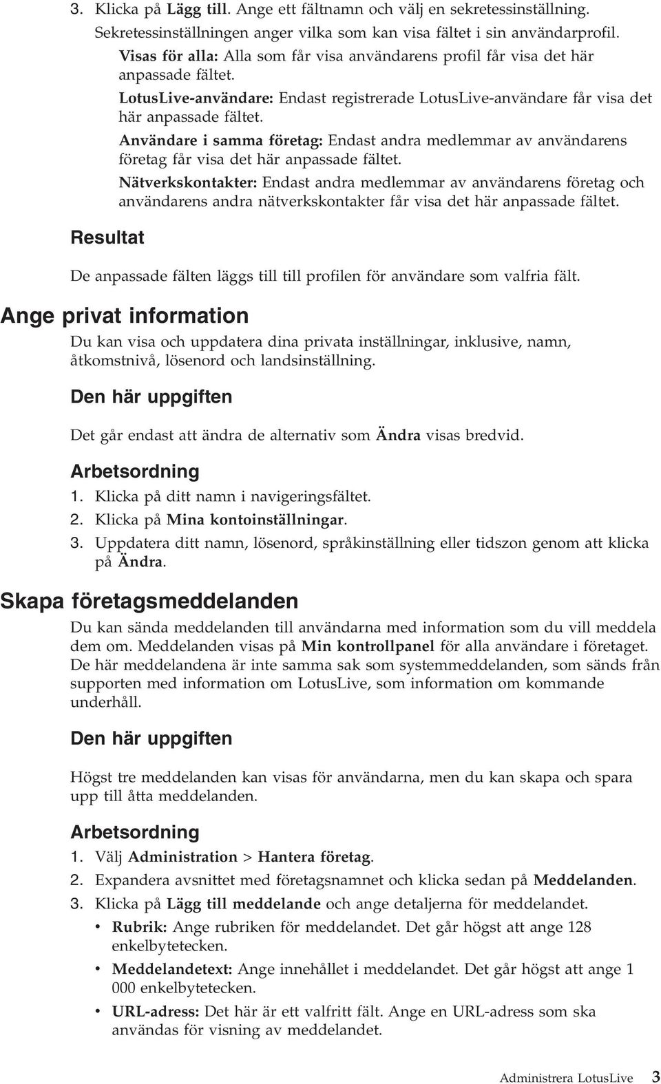 Anändare i samma företag: Endast andra medlemmar a anändarens företag får isa det här anpassade fältet.