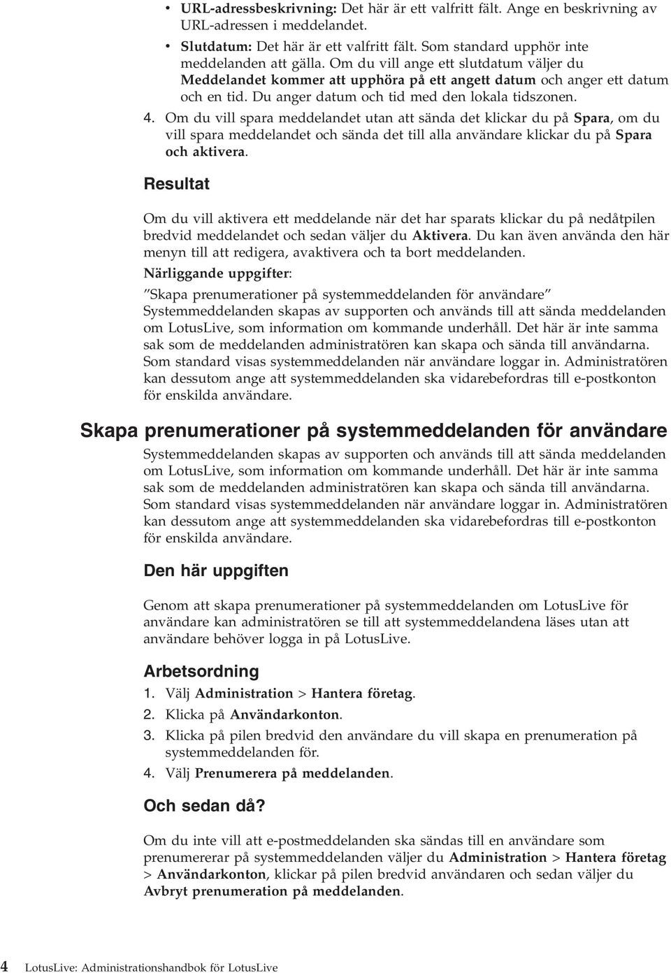 Om du ill spara meddelandet utan att sända det klickar du på Spara, omdu ill spara meddelandet och sända det till alla anändare klickar du på Spara och aktiera.