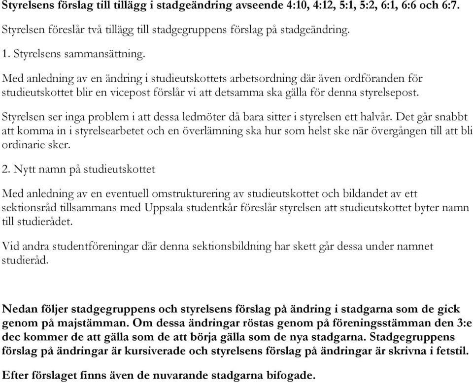 Med anledning av en ändring i studieutskottets arbetsordning där även ordföranden för studieutskottet blir en vicepost förslår vi att detsamma ska gälla för denna styrelsepost.