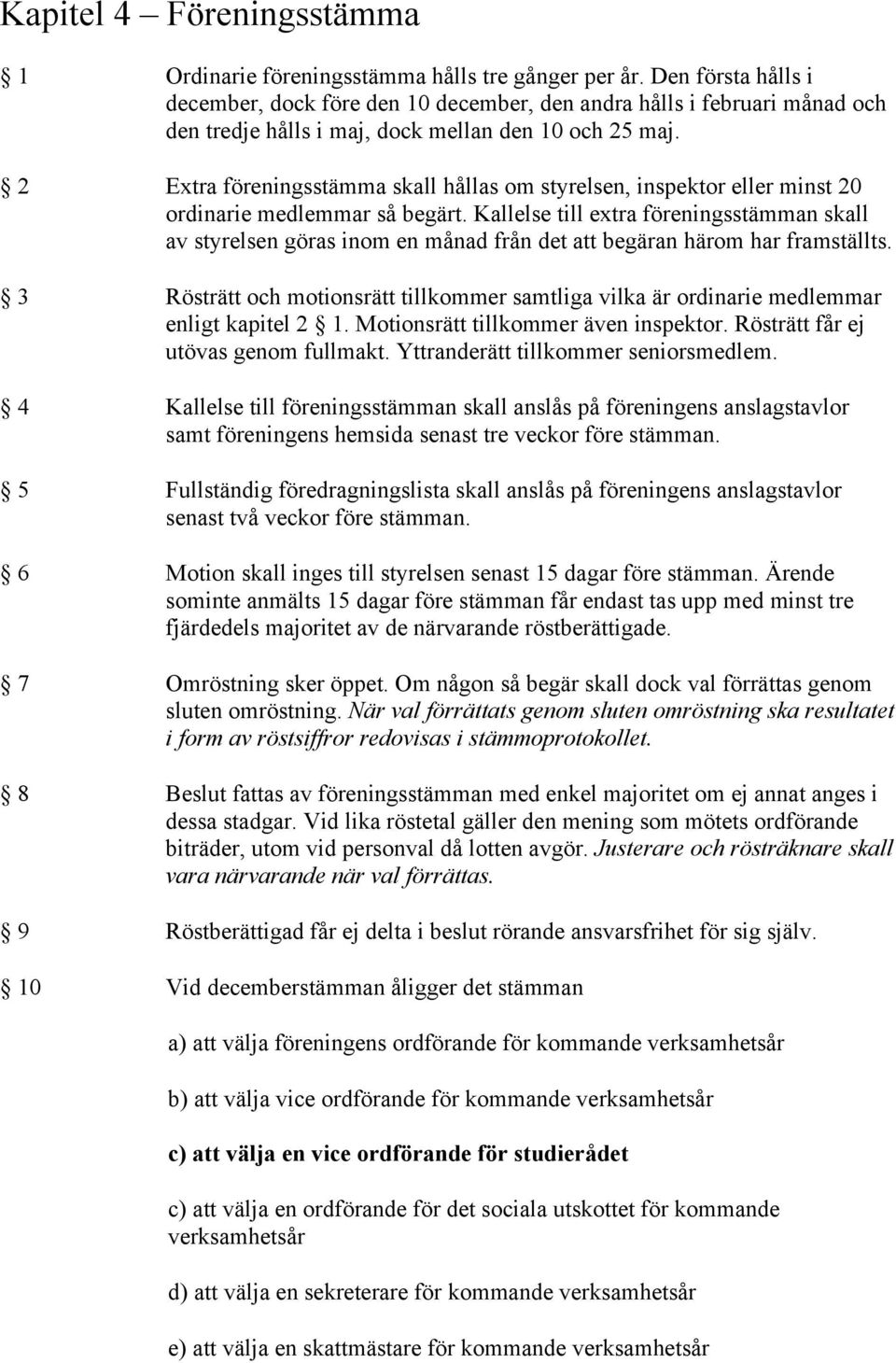 2 Extra föreningsstämma skall hållas om styrelsen, inspektor eller minst 20 ordinarie medlemmar så begärt.