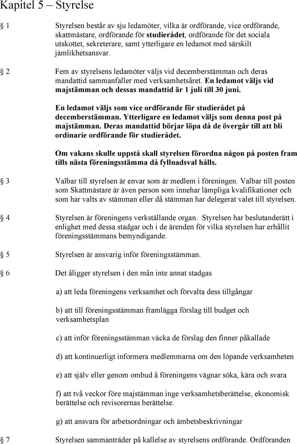 En ledamot väljs vid majstämman och dessas mandattid är 1 juli till 30 juni. En ledamot väljs som vice ordförande för studierådet på decemberstämman.