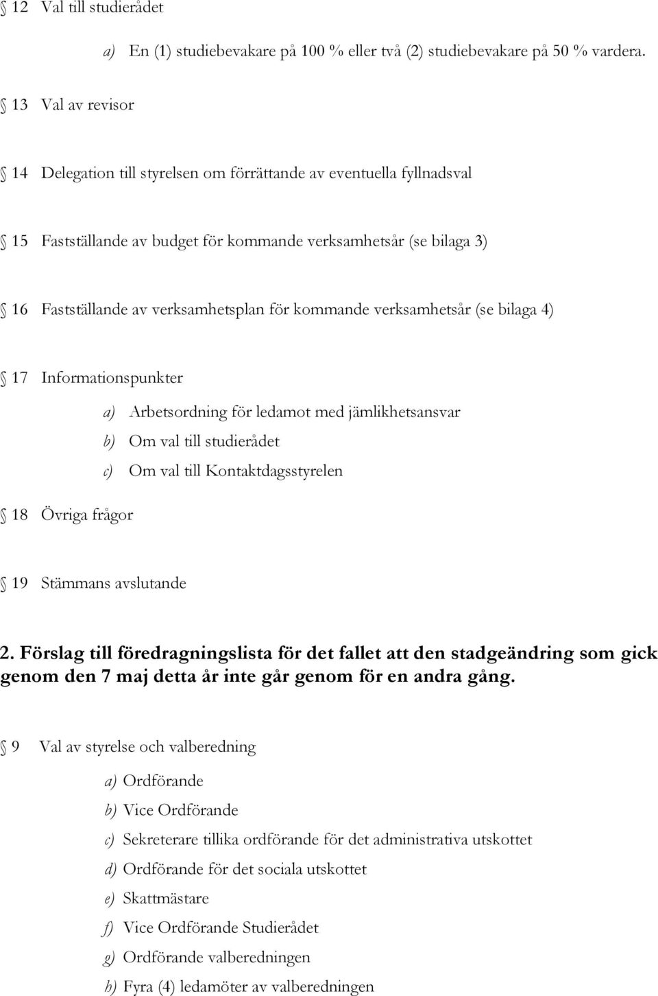 kommande verksamhetsår (se bilaga 4) 17 Informationspunkter a) Arbetsordning för ledamot med jämlikhetsansvar b) Om val till studierådet c) Om val till Kontaktdagsstyrelen 18 Övriga frågor 19