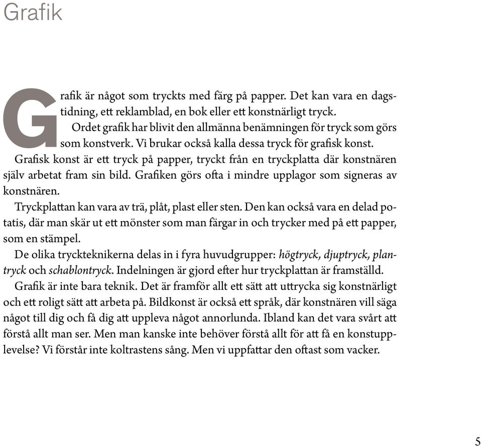 Grafisk konst är ett tryck på papper, tryckt från en tryckplatta där konstnären själv arbetat fram sin bild. Grafiken görs ofta i mindre upplagor som signeras av konstnären.