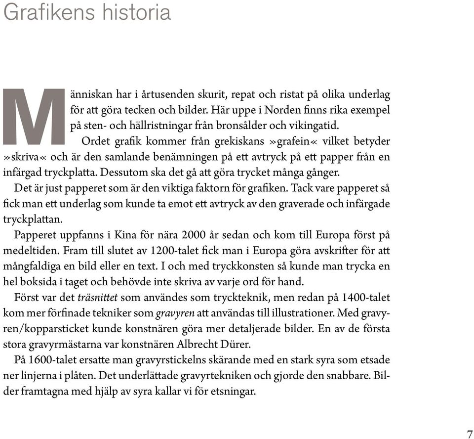 Ordet grafik kommer från grekiskans»grafein«vilket betyder»skriva«och är den samlande benämningen på ett avtryck på ett papper från en infärgad tryckplatta.