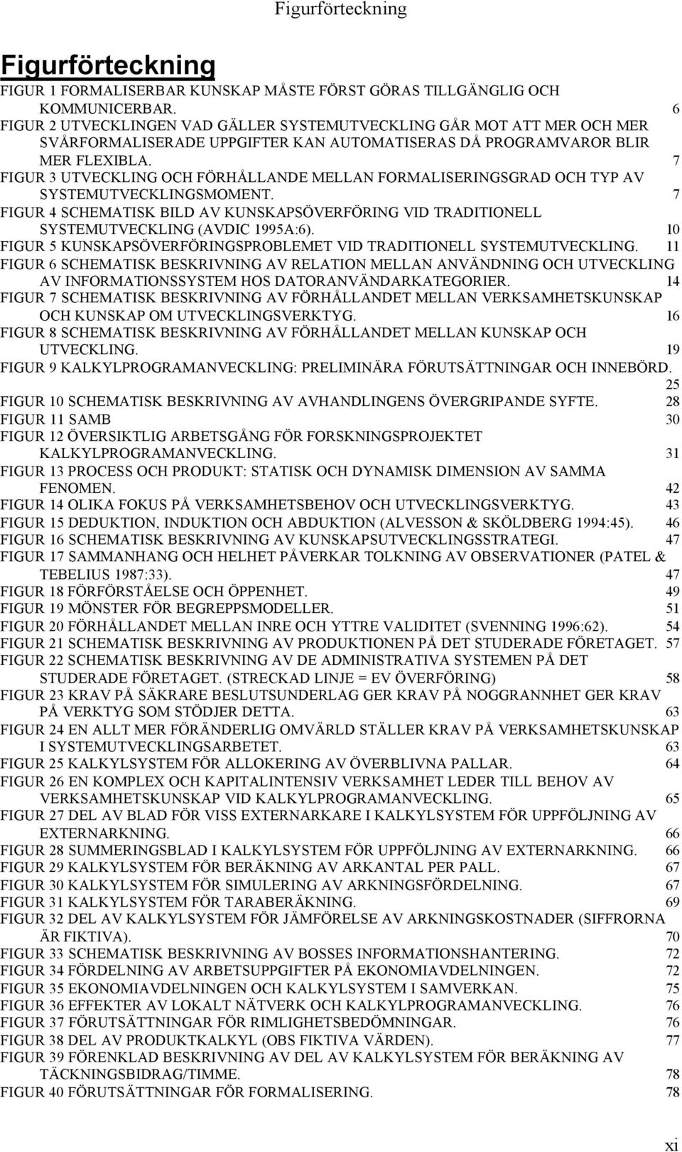 7 FIGUR 3 UTVECKLING OCH FÖRHÅLLANDE MELLAN FORMALISERINGSGRAD OCH TYP AV SYSTEMUTVECKLINGSMOMENT. 7 FIGUR 4 SCHEMATISK BILD AV KUNSKAPSÖVERFÖRING VID TRADITIONELL SYSTEMUTVECKLING (AVDIC 1995A:6).