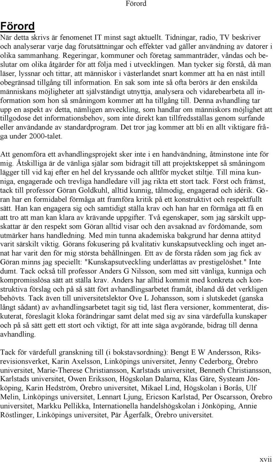 Regeringar, kommuner och företag sammanträder, våndas och beslutar om olika åtgärder för att följa med i utvecklingen.