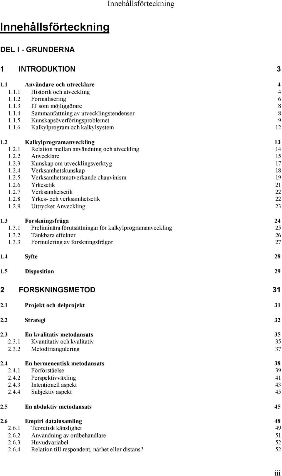 2.4 Verksamhetskunskap 18 1.2.5 Verksamhetsmotverkande chauvinism 19 1.2.6 Yrkesetik 21 1.2.7 Verksamhetsetik 22 1.2.8 Yrkes- och verksamhetsetik 22 1.2.9 Uttrycket Anveckling 23 1.