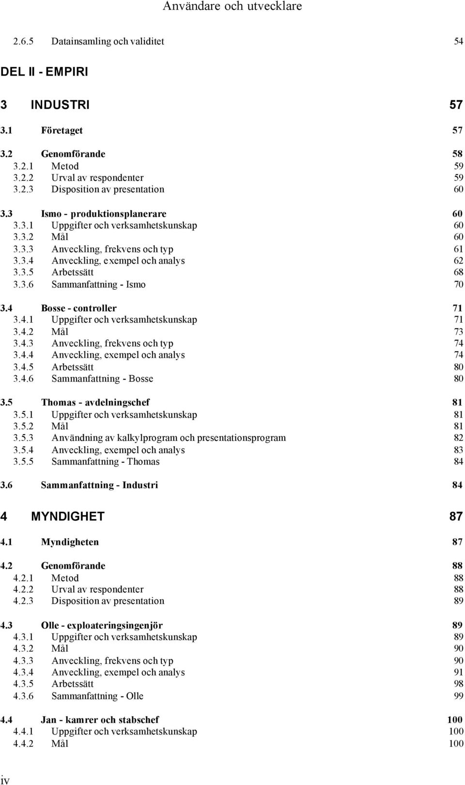 4 Bosse - controller 71 3.4.1 Uppgifter och verksamhetskunskap 71 3.4.2 Mål 73 3.4.3 Anveckling, frekvens och typ 74 3.4.4 Anveckling, exempel och analys 74 3.4.5 Arbetssätt 80 3.4.6 Sammanfattning - Bosse 80 3.