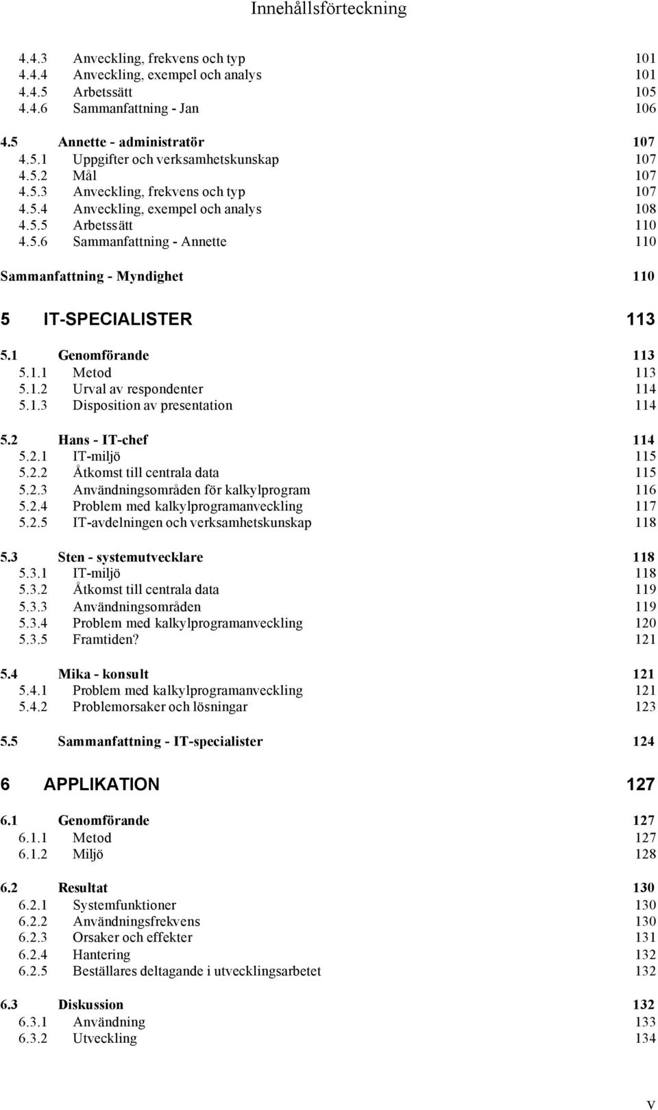1 Genomförande 113 5.1.1 Metod 113 5.1.2 Urval av respondenter 114 5.1.3 Disposition av presentation 114 5.2 Hans - IT-chef 114 5.2.1 IT-miljö 115 5.2.2 Åtkomst till centrala data 115 5.2.3 Användningsområden för kalkylprogram 116 5.