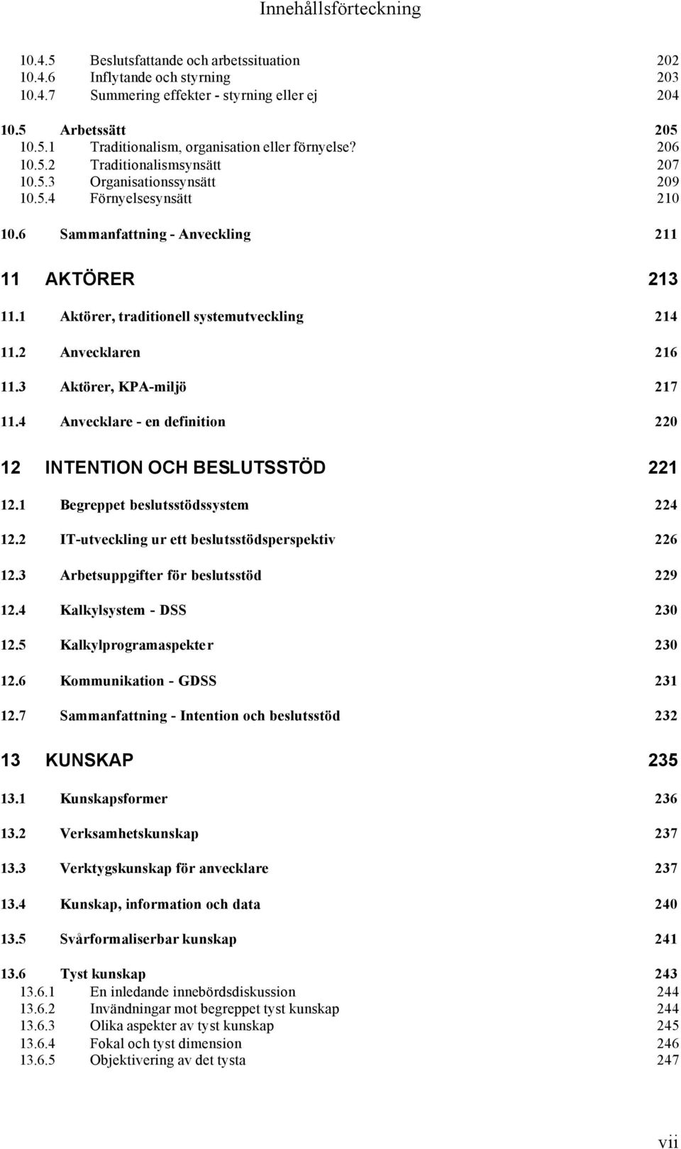 2 Anvecklaren 216 11.3 Aktörer, KPA-miljö 217 11.4 Anvecklare - en definition 220 12 INTENTION OCH BESLUTSSTÖD 221 12.1 Begreppet beslutsstödssystem 224 12.