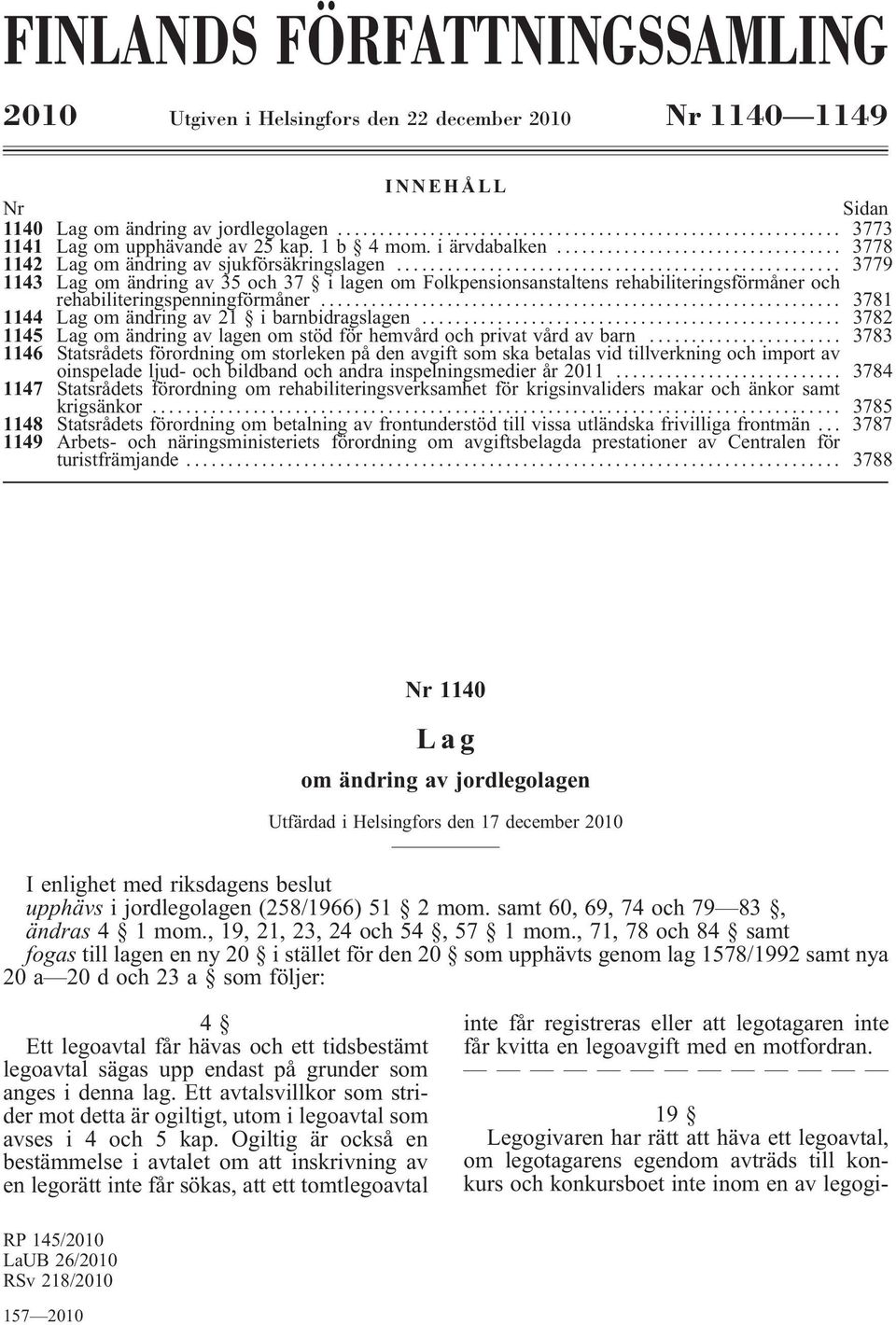 .. 3781 1144 Lag om ändring av 21 i barnbidragslagen... 3782 1145 Lag om ändring av lagen om stöd för hemvård och privat vård av barn.