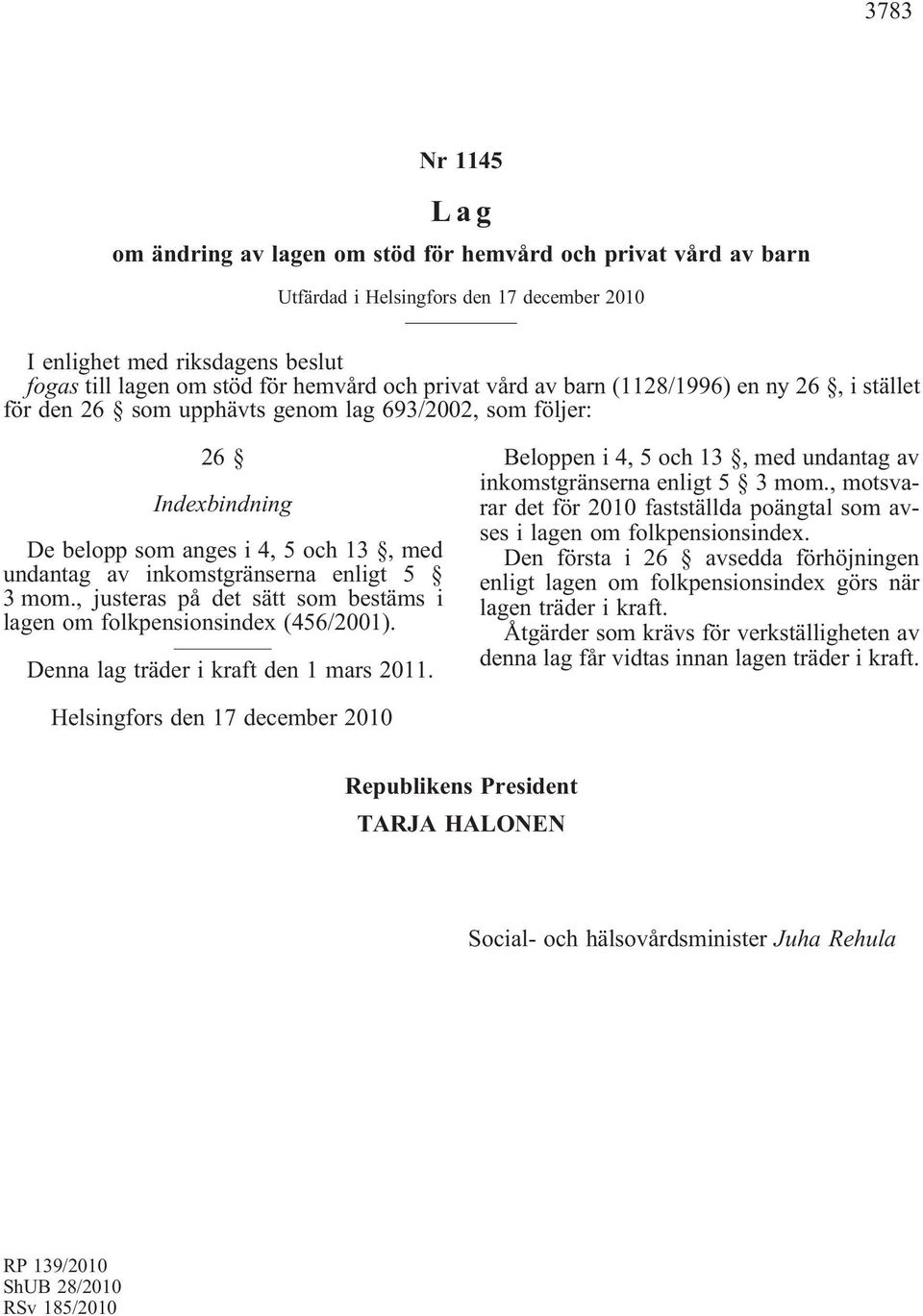 5 3 mom., justeras på det sätt som bestäms i lagen om folkpensionsindex (456/2001). Denna lag träder i kraft den 1 mars 2011. Beloppen i 4, 5 och 13, med undantag av inkomstgränserna enligt 5 3 mom.