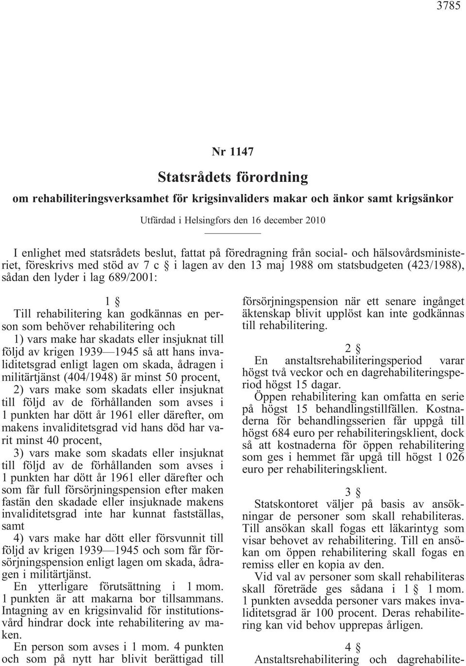 kan godkännas en person som behöver rehabilitering och 1) vars make har skadats eller insjuknat till följd av krigen 1939 1945 så att hans invaliditetsgrad enligt lagen om skada, ådragen i