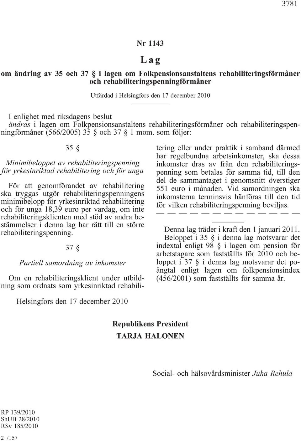 som följer: 35 Minimibeloppet av rehabiliteringspenning för yrkesinriktad rehabilitering och för unga För att genomförandet av rehabilitering ska tryggas utgör rehabiliteringspenningens minimibelopp