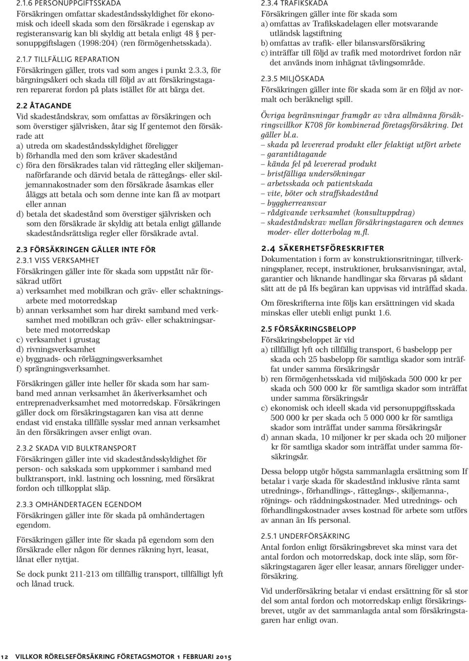 3, för bärgningsåkeri och skada till följd av att försäkringstagaren reparerat fordon på plats istället för att bärga det. 2.