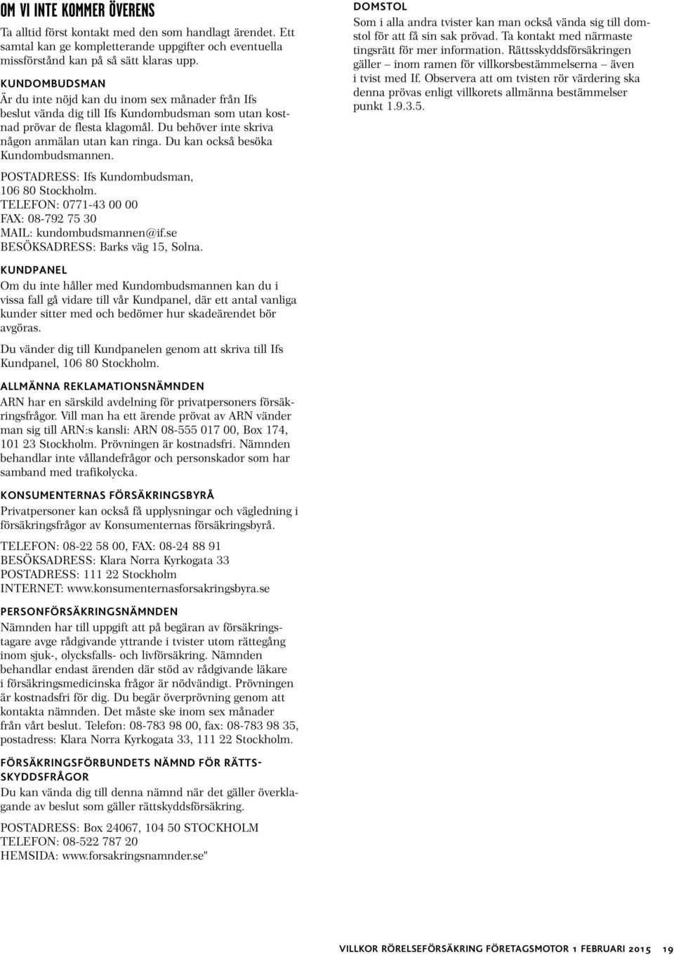 Du kan också besöka Kundombudsmannen. POSTADRESS: Ifs Kundombudsman, 106 80 Stockholm. TELEFON: 0771-43 00 00 FAX: 08-792 75 30 MAIL: kundombudsmannen@if.se BESÖKSADRESS: Barks väg 15, Solna.