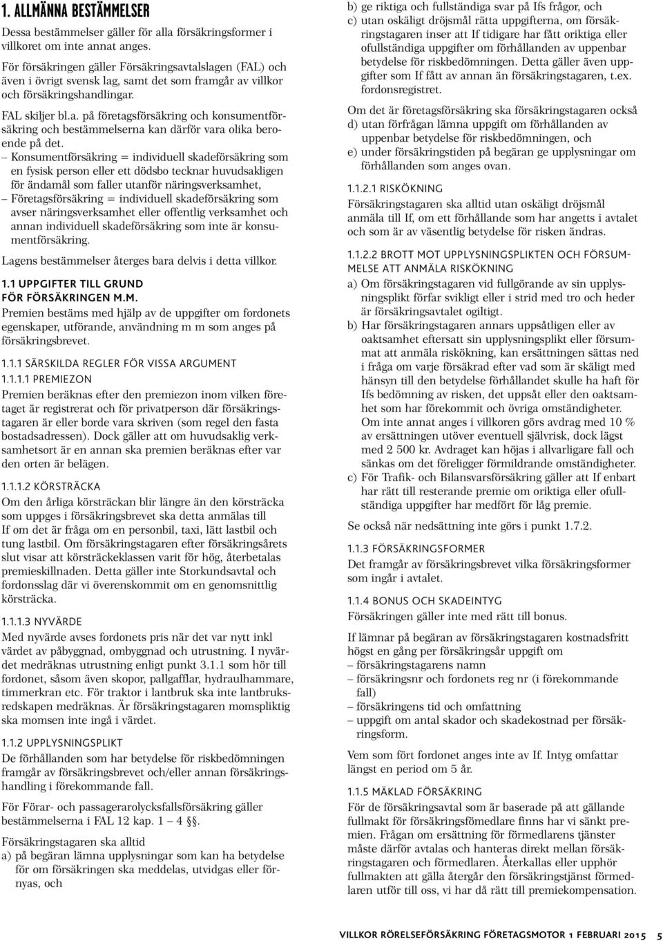 Konsumentförsäkring = individuell skadeförsäkring som en fysisk person eller ett dödsbo tecknar huvudsakligen för ändamål som faller utanför näringsverksamhet, Företagsförsäkring = individuell