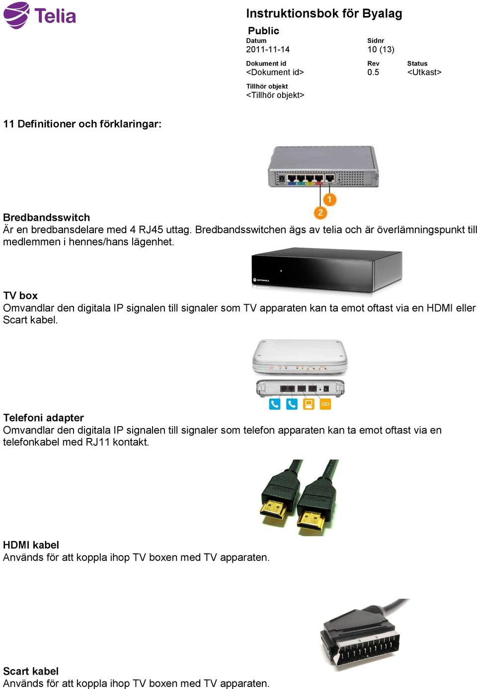 TV box Omvandlar den digitala IP signalen till signaler som TV apparaten kan ta emot oftast via en HDMI eller Scart kabel.