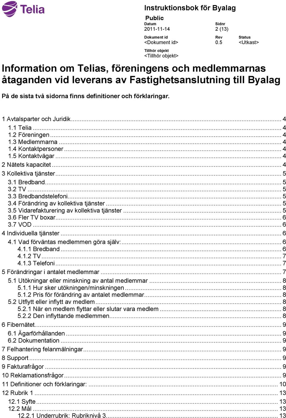 .. 5 3.2 TV... 5 3.3 Bredbandstelefoni... 5 3.4 Förändring av kollektiva tjänster... 5 3.5 Vidarefakturering av kollektiva tjänster... 5 3.6 Fler TV boxar... 6 3.7 VOD... 6 4 Individuella tjänster.