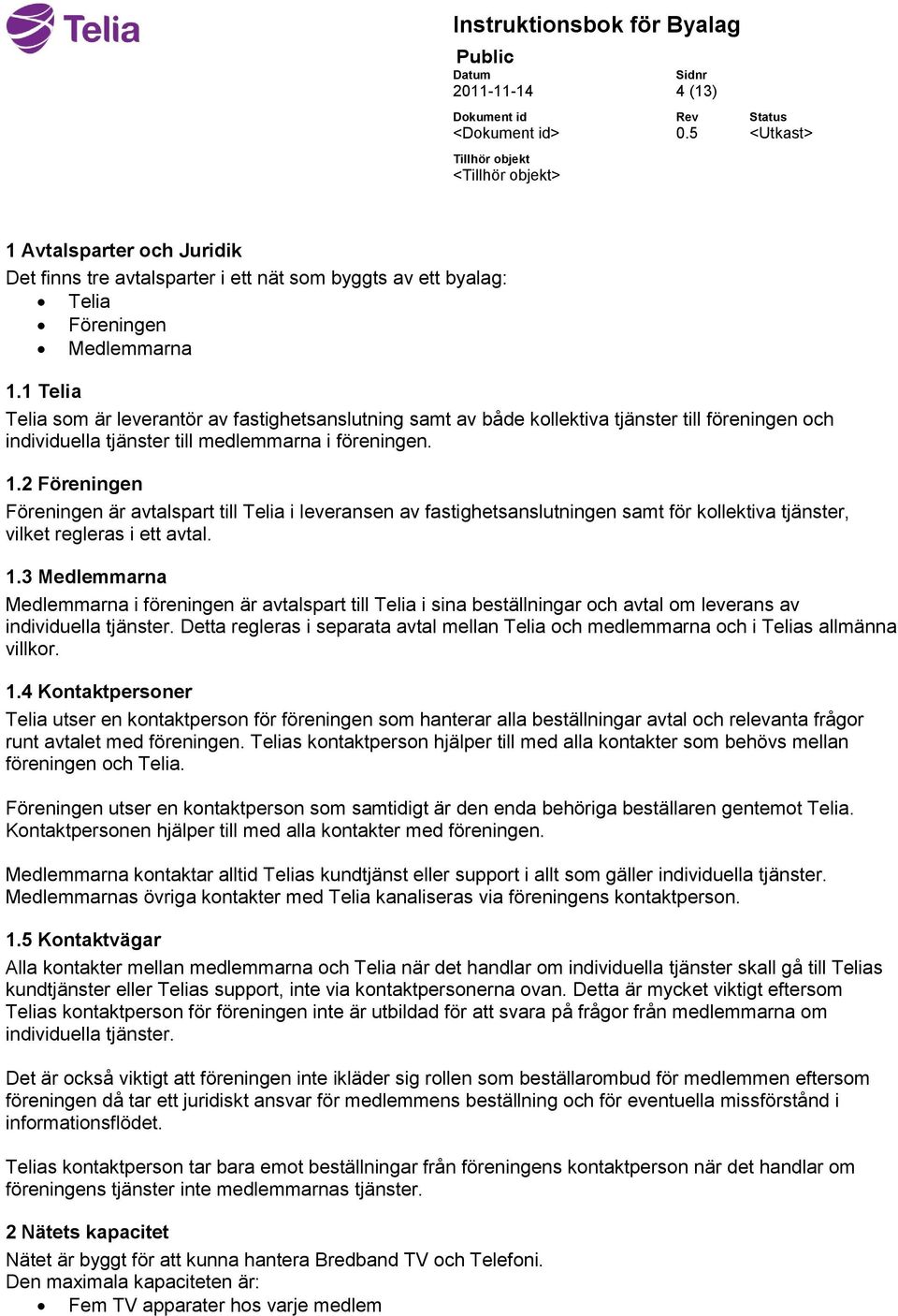 2 Föreningen Föreningen är avtalspart till Telia i leveransen av fastighetsanslutningen samt för kollektiva tjänster, vilket regleras i ett avtal. 1.