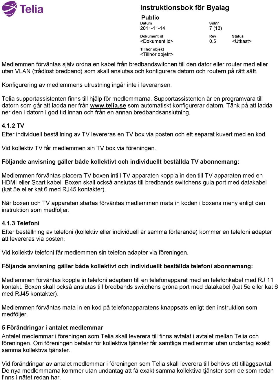 Supportassistenten är en programvara till datorn som går att ladda ner från www.telia.se som automatiskt konfigurerar datorn.