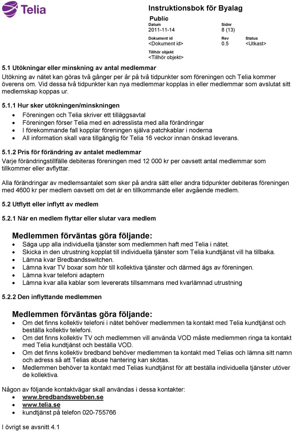 1 Hur sker utökningen/minskningen Föreningen och Telia skriver ett tilläggsavtal Föreningen förser Telia med en adresslista med alla förändringar I förekommande fall kopplar föreningen själva