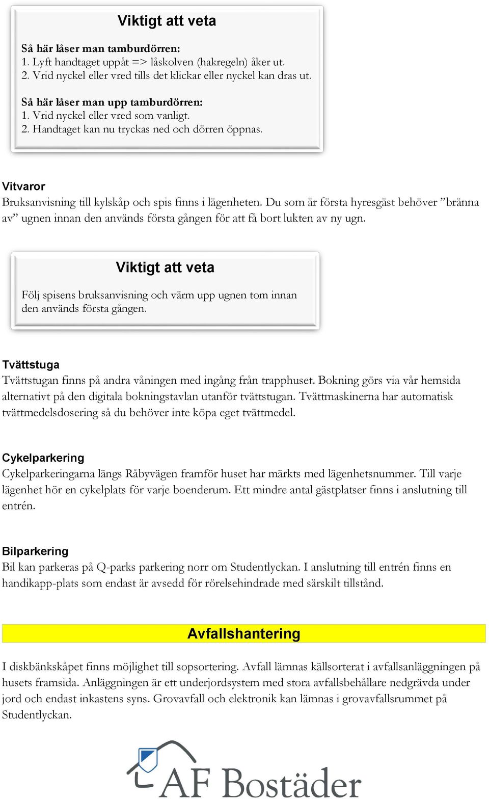 Du som är första hyresgäst behöver bränna av ugnen innan den används första gången för att få bort lukten av ny ugn. Följ spisens bruksanvisning och värm upp ugnen tom innan den används första gången.