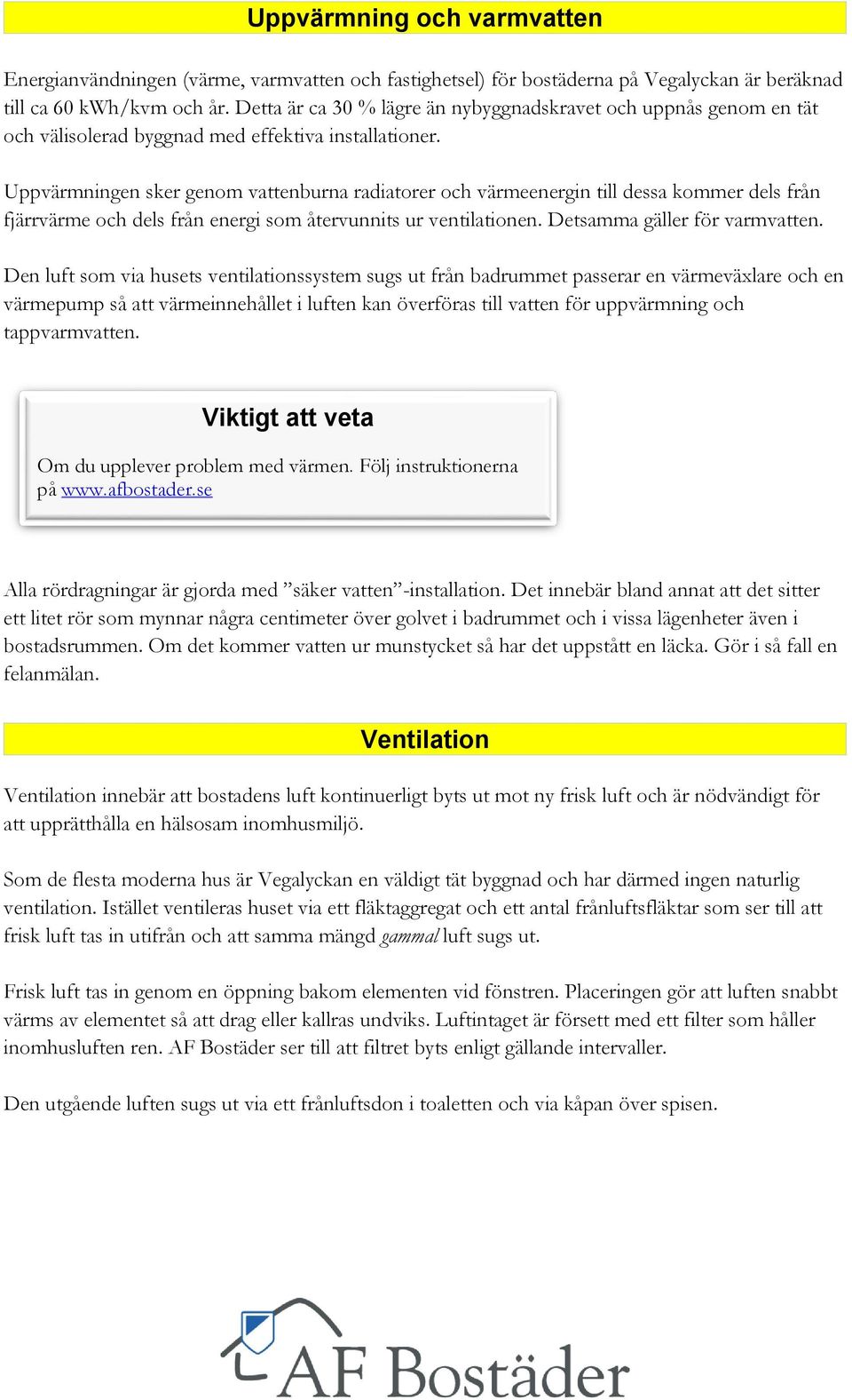 Uppvärmningen sker genom vattenburna radiatorer och värmeenergin till dessa kommer dels från fjärrvärme och dels från energi som återvunnits ur ventilationen. Detsamma gäller för varmvatten.