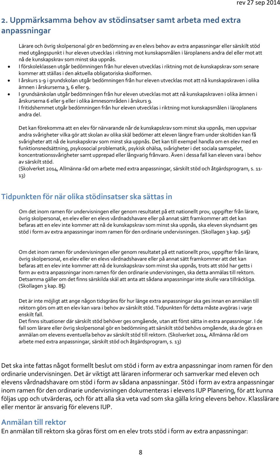 I förskoleklassen utgår bedömningen från hur eleven utvecklas i riktning mot de kunskapskrav som senare kommer att ställas i den aktuella obligatoriska skolformen.