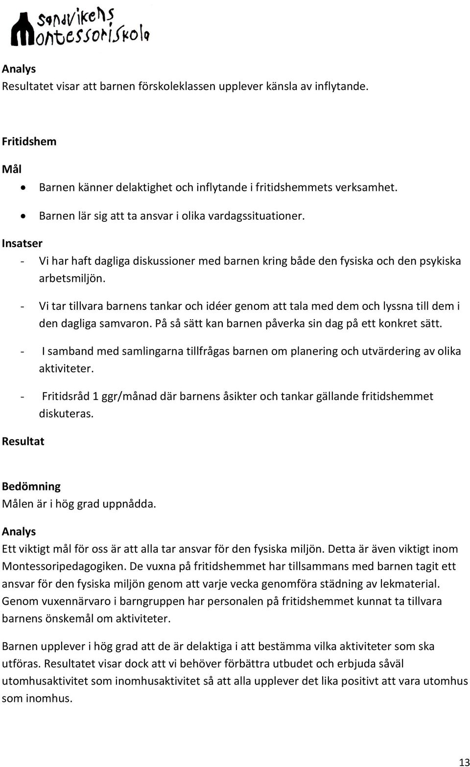 - Vi tar tillvara barnens tankar och idéer genom att tala med dem och lyssna till dem i den dagliga samvaron. På så sätt kan barnen påverka sin dag på ett konkret sätt.