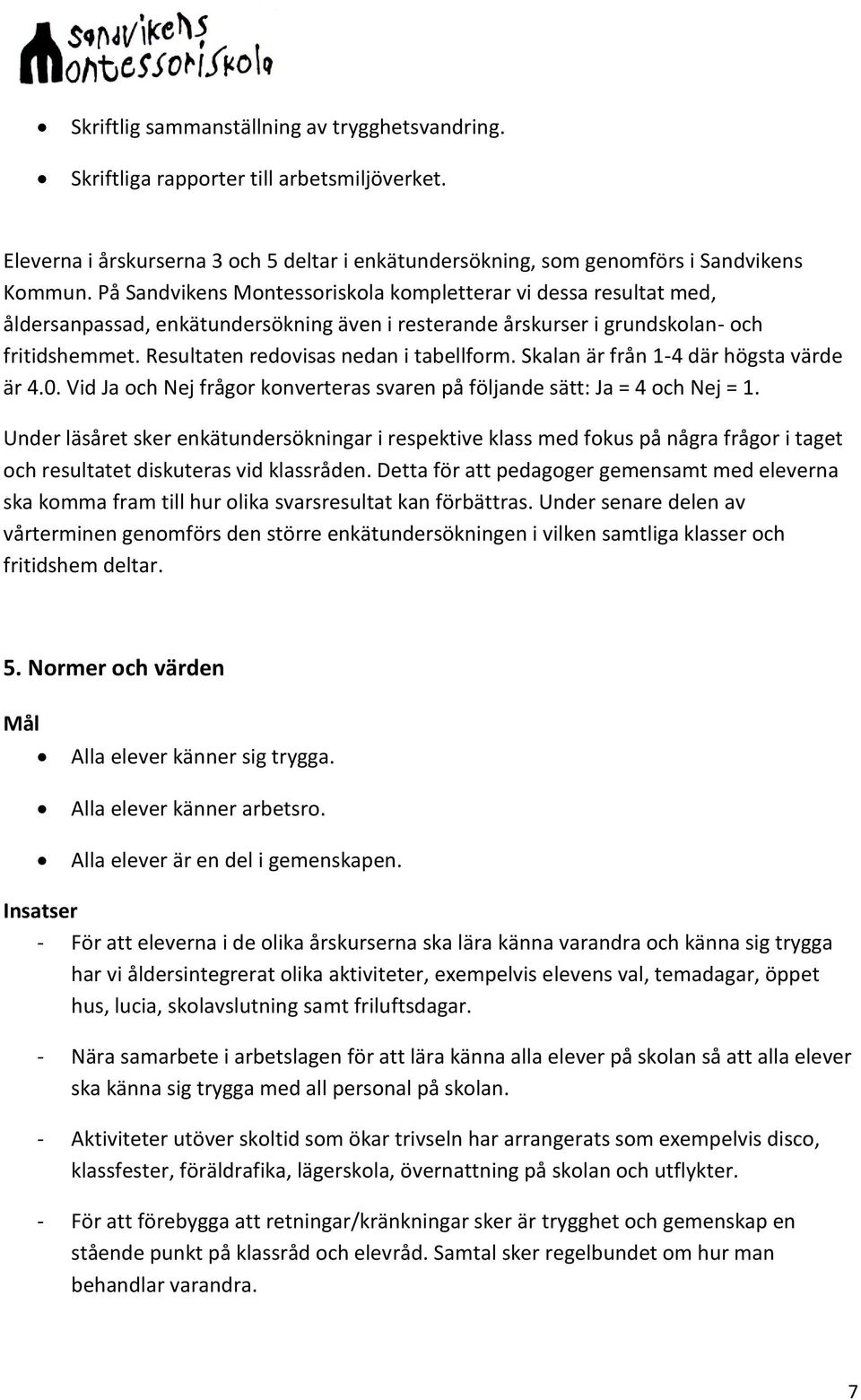 Resultaten redovisas nedan i tabellform. Skalan är från 1-4 där högsta värde är 4.0. Vid Ja och Nej frågor konverteras svaren på följande sätt: Ja = 4 och Nej = 1.