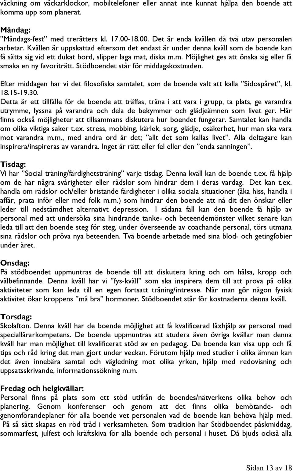 m. Möjlighet ges att önska sig eller få smaka en ny favoriträtt. Stödboendet står för middagskostnaden. Efter middagen har vi det filosofiska samtalet, som de boende valt att kalla Sidospåret, kl. 18.