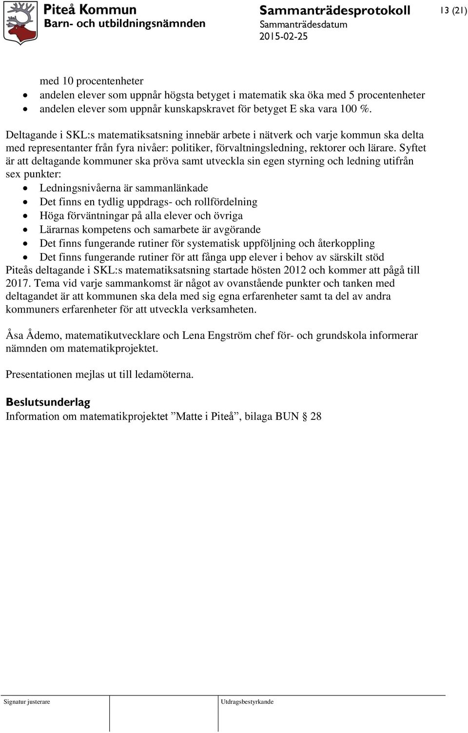 Syftet är att deltagande kommuner ska pröva samt utveckla sin egen styrning och ledning utifrån sex punkter: Ledningsnivåerna är sammanlänkade Det finns en tydlig uppdrags- och rollfördelning Höga