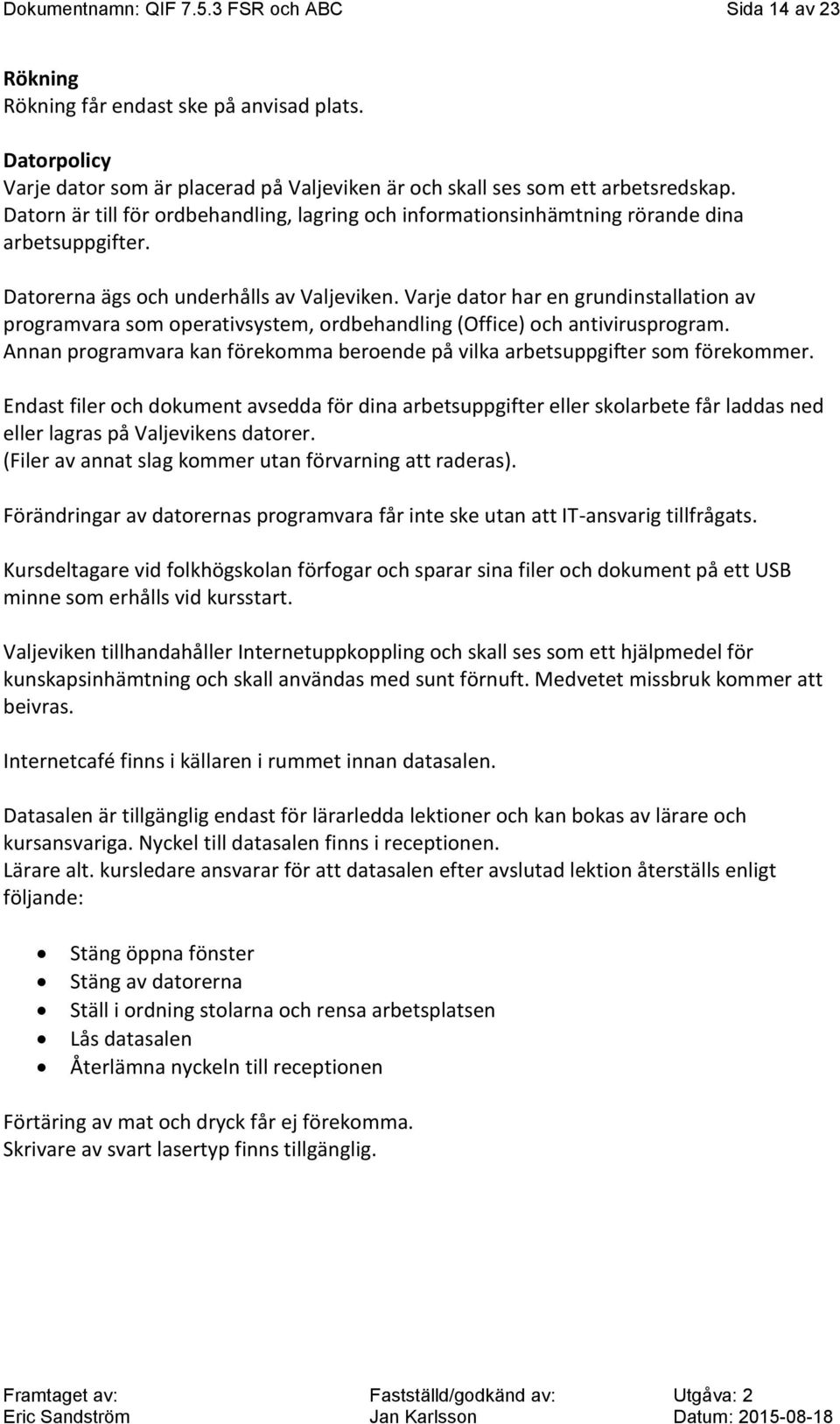 Varje dator har en grundinstallation av programvara som operativsystem, ordbehandling (Office) och antivirusprogram. Annan programvara kan förekomma beroende på vilka arbetsuppgifter som förekommer.