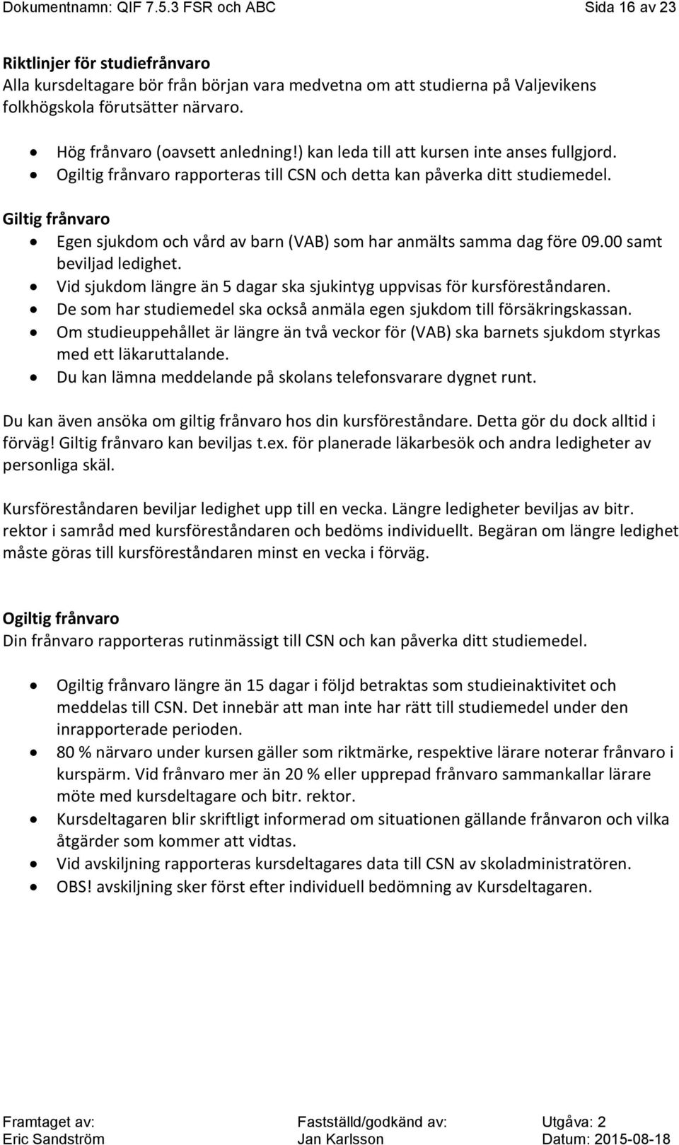 Giltig frånvaro Egen sjukdom och vård av barn (VAB) som har anmälts samma dag före 09.00 samt beviljad ledighet. Vid sjukdom längre än 5 dagar ska sjukintyg uppvisas för kursföreståndaren.