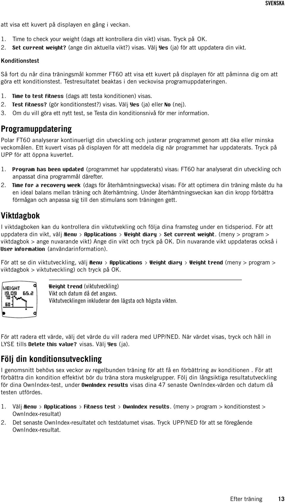 Testresultatet beaktas i den veckovisa programuppdateringen. 1. Time to test fitness (dags att testa konditionen) visas. 2. Test fitness? (gör konditionstest?) visas. Välj Yes (ja) eller No (nej). 3.