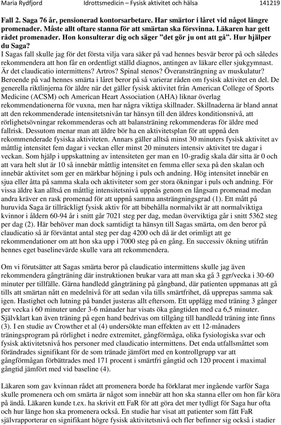 I Sagas fall skulle jag för det första vilja vara säker på vad hennes besvär beror på och således rekommendera att hon får en ordentligt ställd diagnos, antingen av läkare eller sjukgymnast.