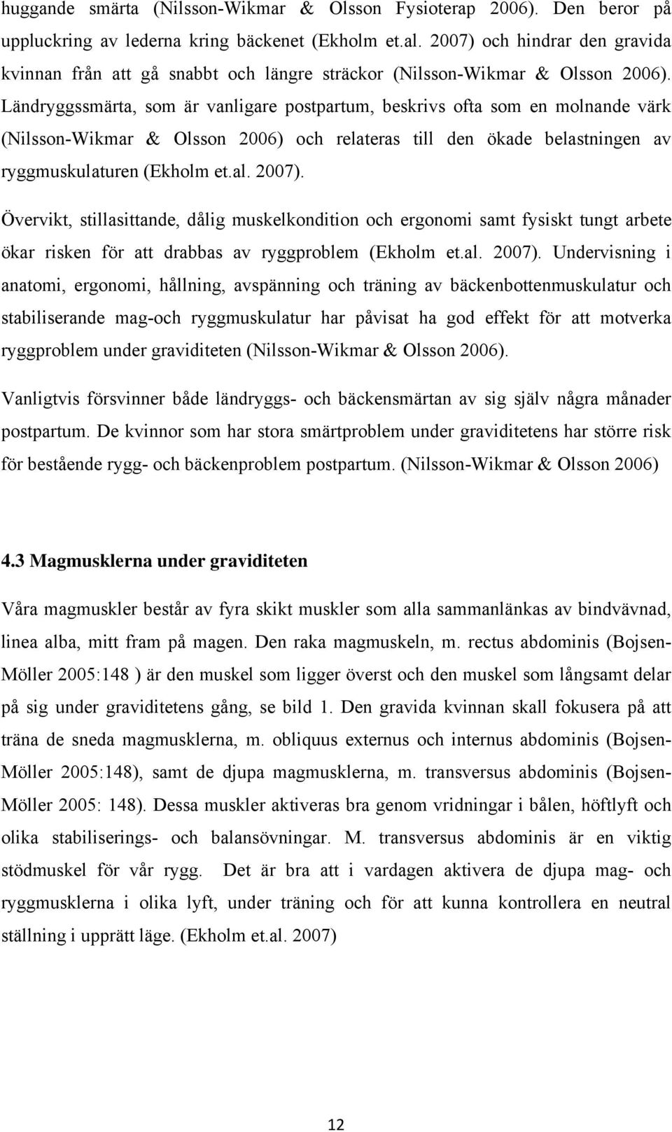 Ländryggssmärta, som är vanligare postpartum, beskrivs ofta som en molnande värk (Nilsson-Wikmar & Olsson 2006) och relateras till den ökade belastningen av ryggmuskulaturen (Ekholm et.al. 2007).