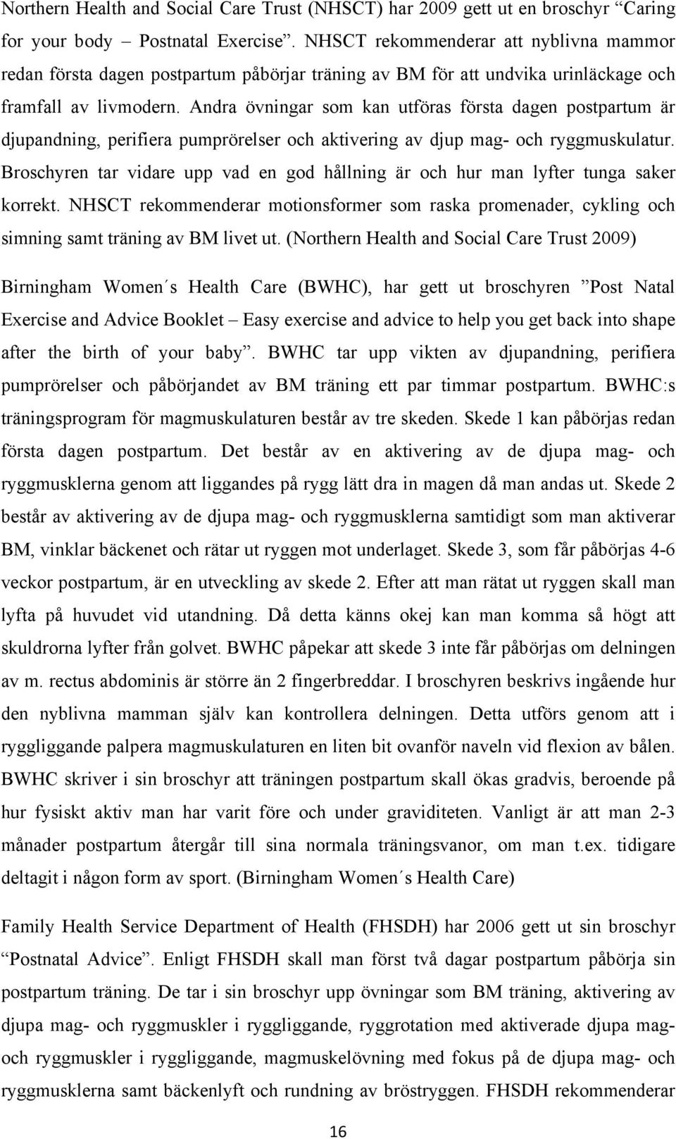 Andra övningar som kan utföras första dagen postpartum är djupandning, perifiera pumprörelser och aktivering av djup mag- och ryggmuskulatur.