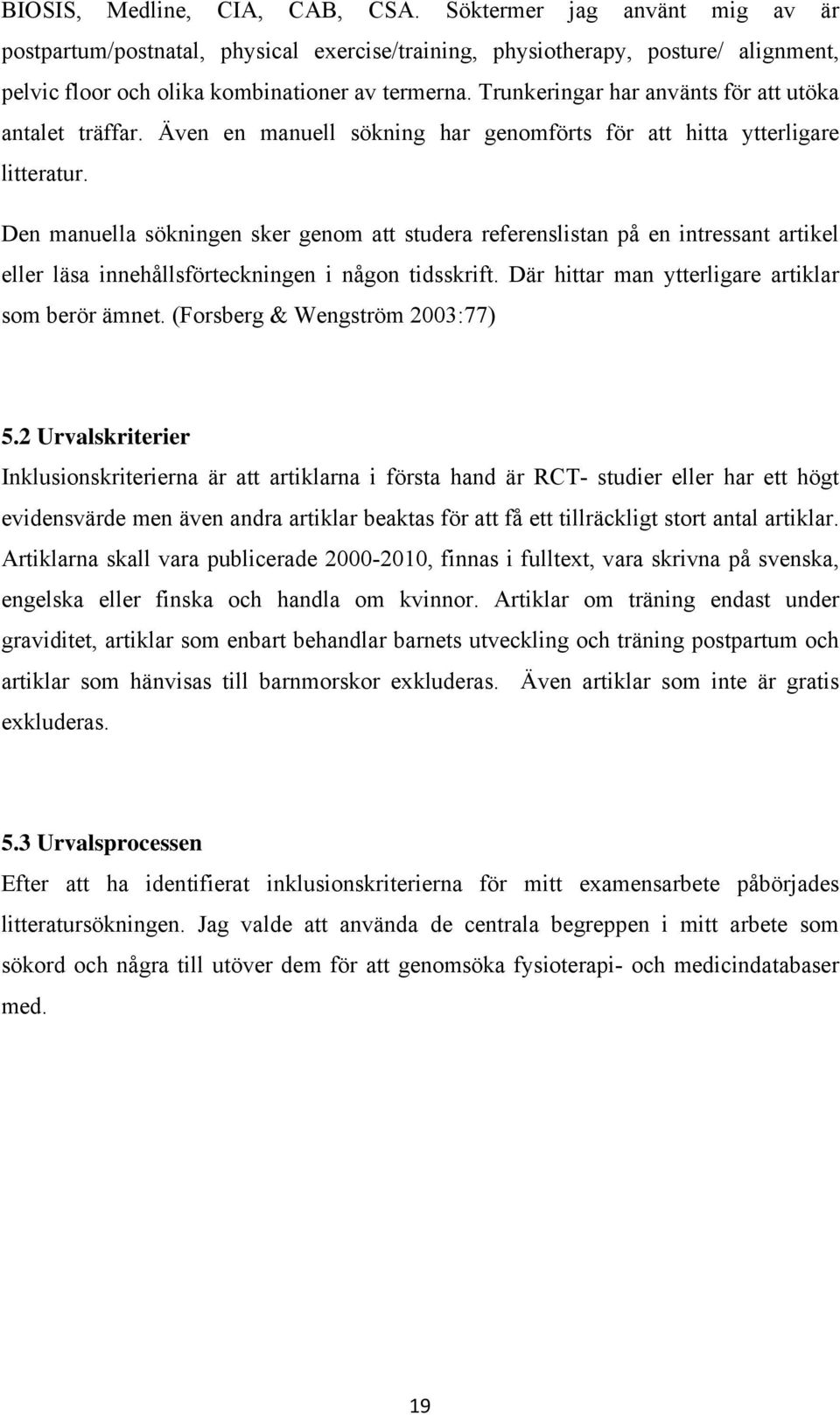 Den manuella sökningen sker genom att studera referenslistan på en intressant artikel eller läsa innehållsförteckningen i någon tidsskrift. Där hittar man ytterligare artiklar som berör ämnet.