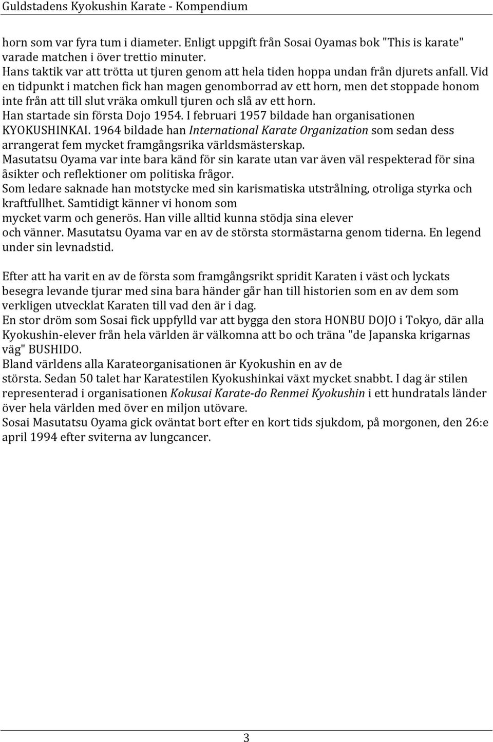 Vid en tidpunkt i matchen fick han magen genomborrad av ett horn, men det stoppade honom inte från att till slut vräka omkull tjuren och slå av ett horn. Han startade sin första Dojo 1954.