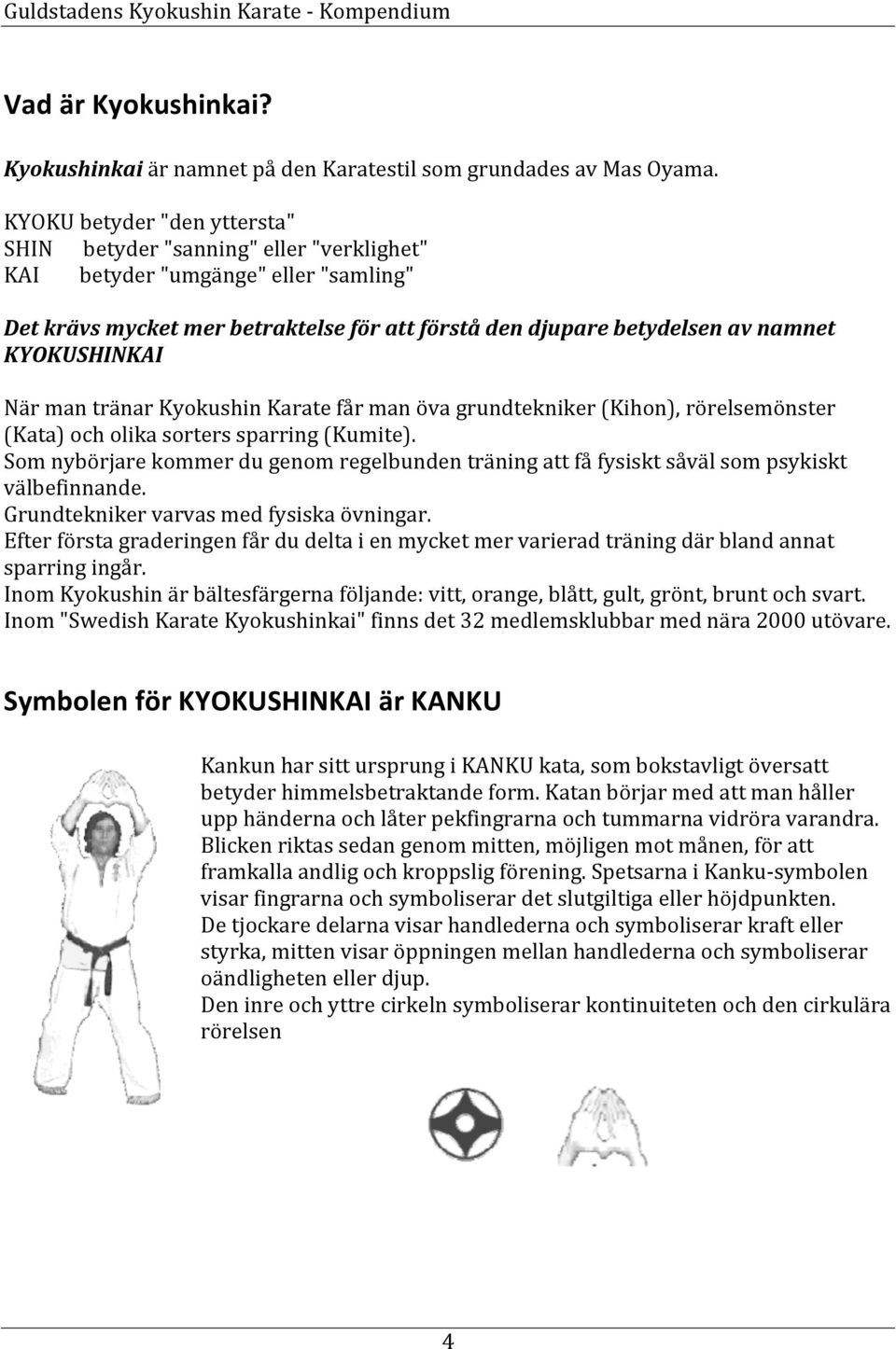 KYOKUSHINKAI När man tränar Kyokushin Karate får man öva grundtekniker (Kihon), rörelsemönster (Kata) och olika sorters sparring (Kumite).