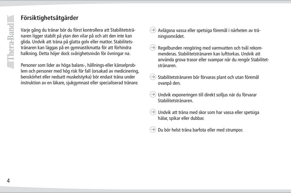 Personer som lider av höga balans-, hållnings-eller känselproblem och personer med hög risk för fall (orsakad av medicinering, benskörhet eller nedsatt muskelstyrka) bör endast träna under