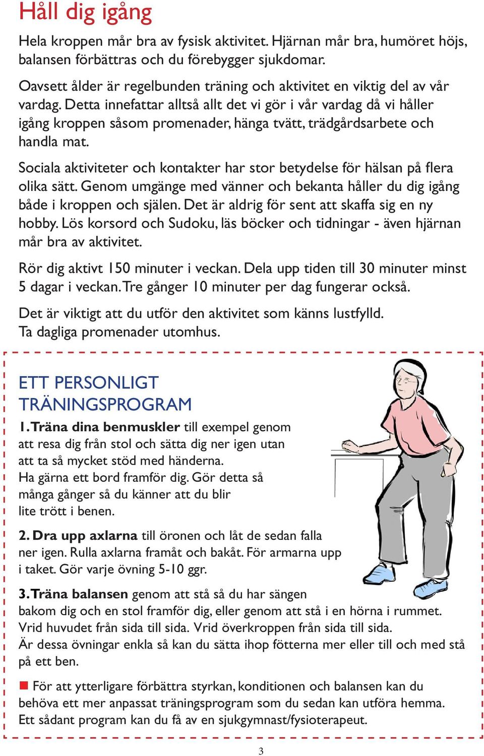 Detta innefattar alltså allt det vi gör i vår vardag då vi håller igång kroppen såsom promenader, hänga tvätt, trädgårdsarbete och handla mat.