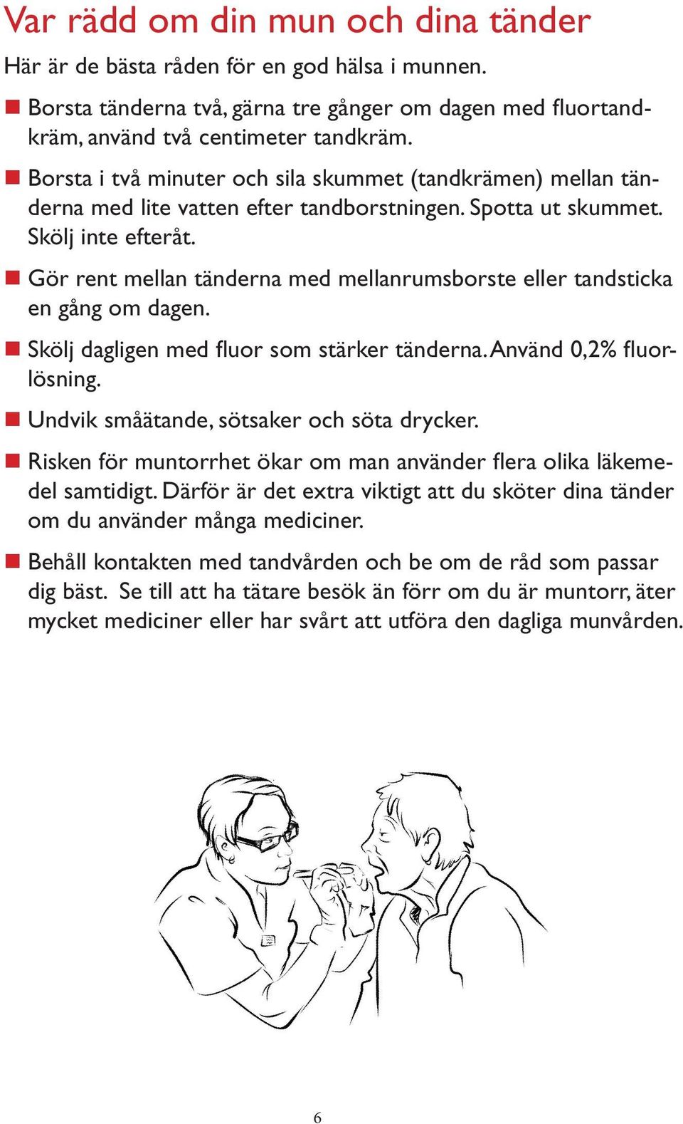 Gör rent mellan tänderna med mellanrumsborste eller tandsticka en gång om dagen. Skölj dagligen med fluor som stärker tänderna. Använd 0,2% fluorlösning. Undvik småätande, sötsaker och söta drycker.