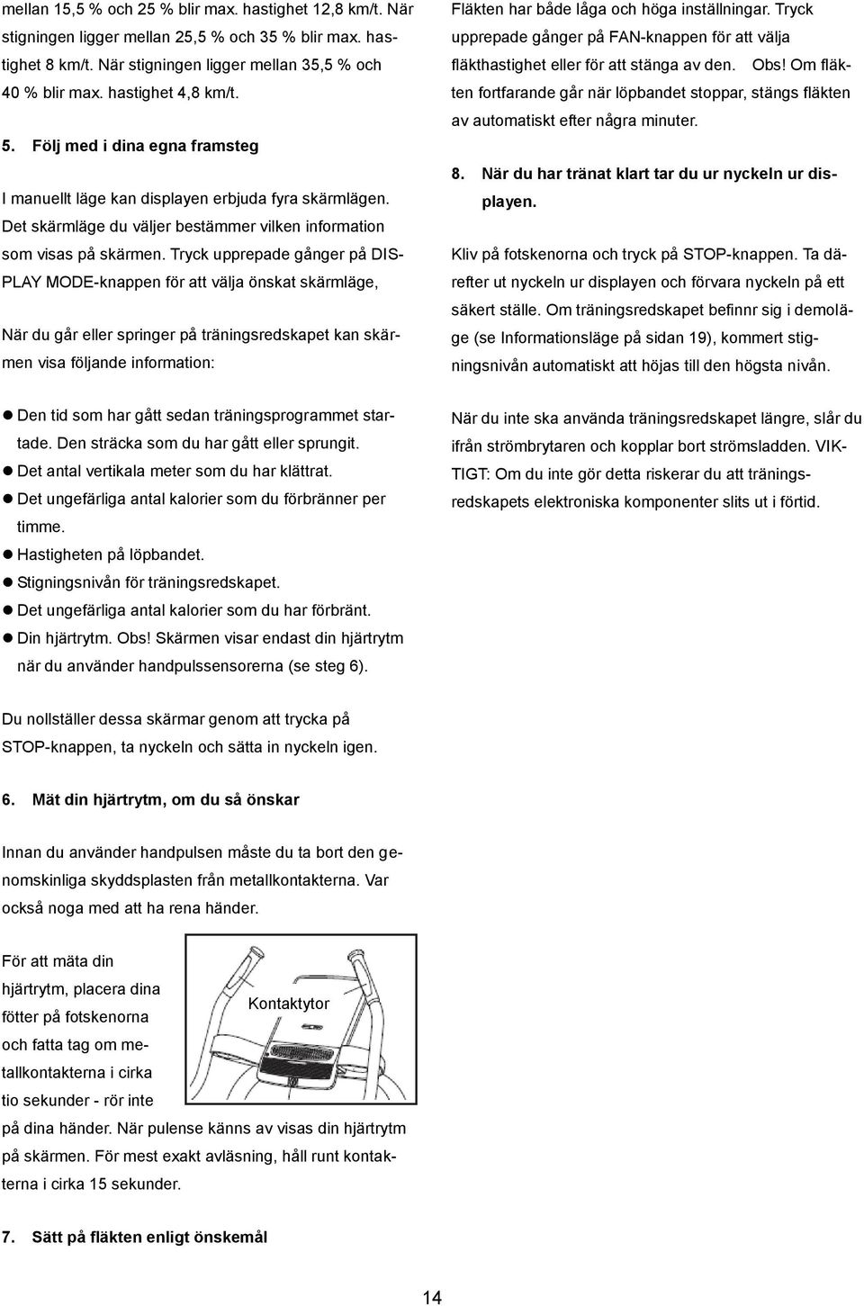 Tryck upprepade gånger på DIS- PLAY MODE-knappen för att välja önskat skärmläge, När du går eller springer på träningsredskapet kan skärmen visa följande information: Fläkten har både låga och höga