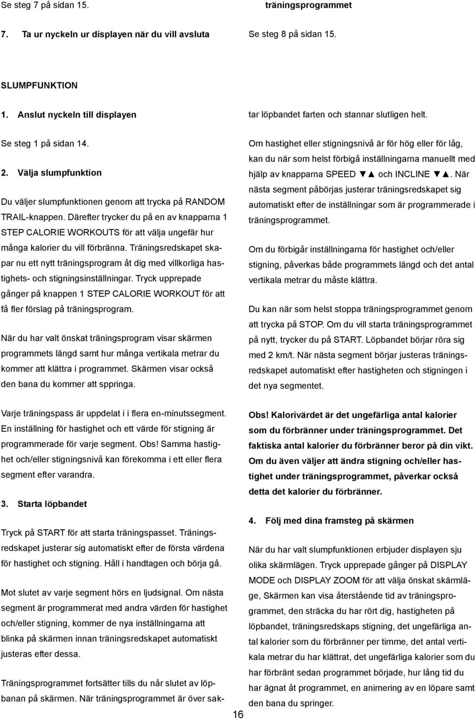 Kalorivärdet är det ungefärliga antal kalorier En inställning för hastighet och ett värde för stigning är som du förbränner under träningsprogrammet. Det programmerade för varje segment. Obs!