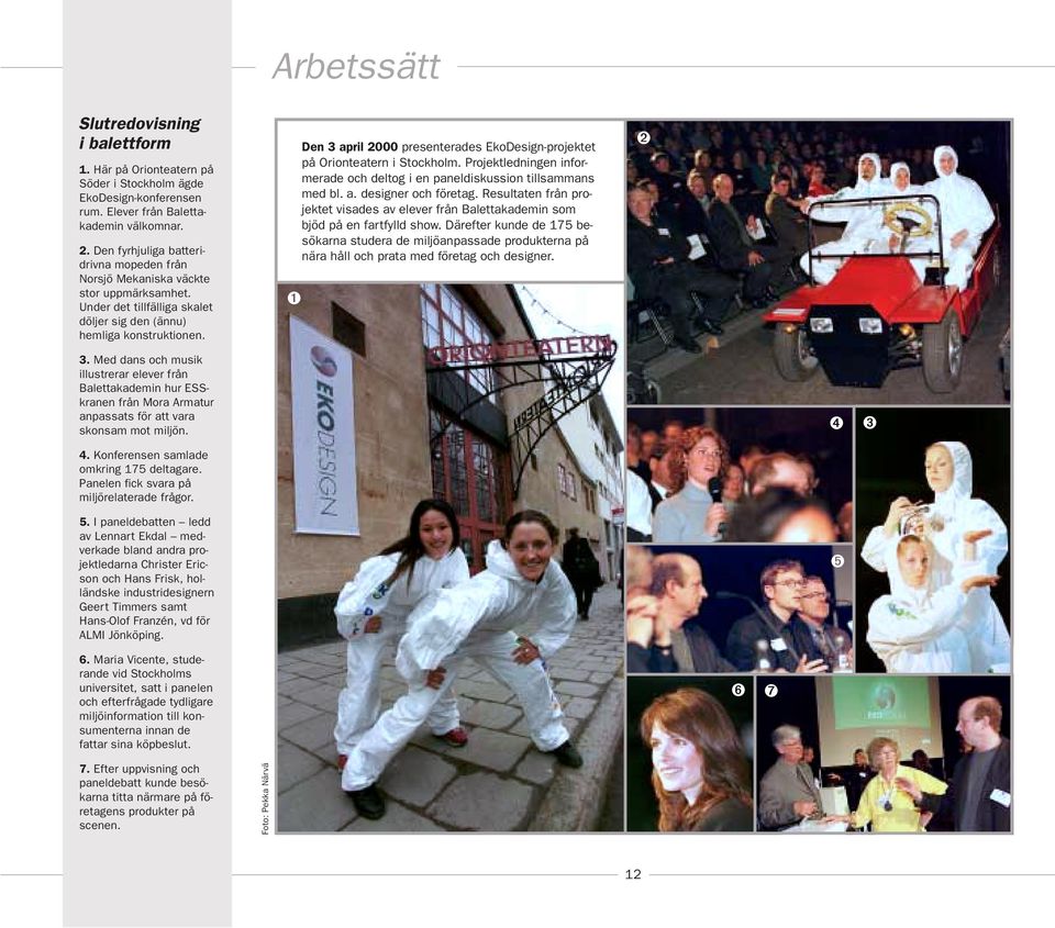 Arbetssätt ➊ Den 3 april 2000 presenterades EkoDesign-projektet på Orionteatern i Stockholm. Projektledningen informerade och deltog i en paneldiskussion tillsammans med bl. a. designer och företag.
