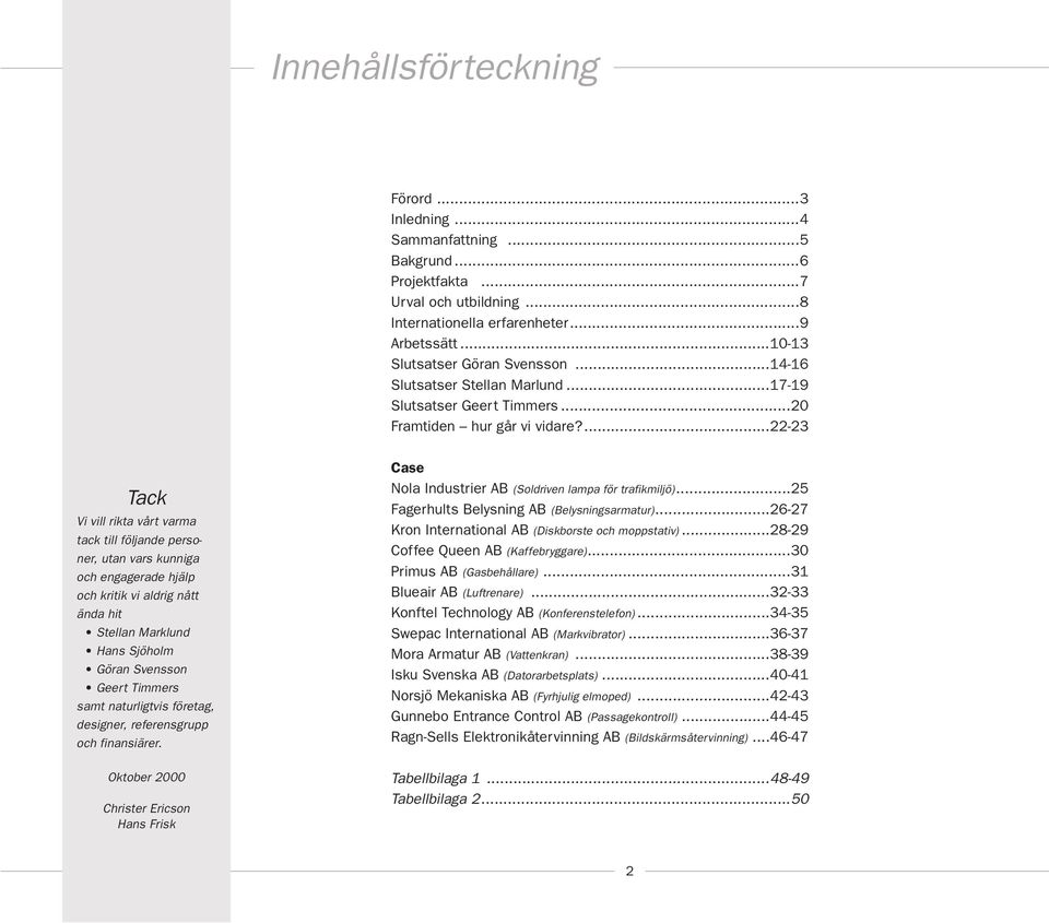 ...22-23 Tack Vi vill rikta vårt varma tack till följande personer, utan vars kunniga och engagerade hjälp och kritik vi aldrig nått ända hit Stellan Marklund Hans Sjöholm Göran Svensson Geert