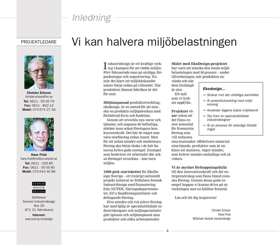 se/ecodesign Industridesign är ett kraftigt verktyg i kampen för att rädda miljön. Förr fokuserade man på utsläpp, förpackningar och sopsortering.